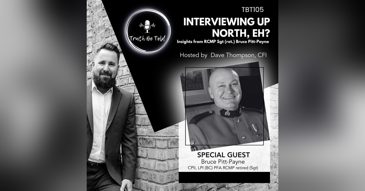 Interviewing Up North, Eh? Insights from RCMP Sgt (ret.) Bruce Pitt-Payne Interviewing Up North, Eh? Insights from RCMP Sgt (ret.) Bruce Pitt-Payne