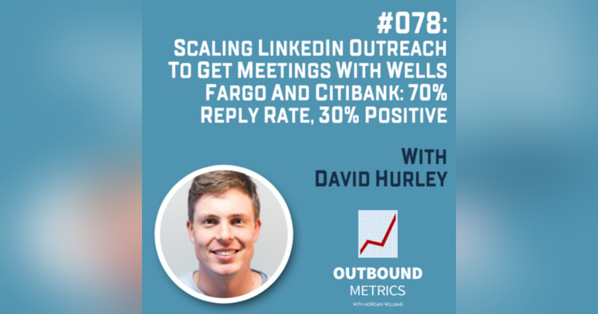 #078: Scaling LinkedIn Outreach to Get Meetings with Wells Fargo and Citibank: 70% reply rate, 30% positive (David Hurley) #078: Scaling LinkedIn Outreach to Get Meetings with Wells Fargo and Citibank: 70% reply rate, 30% positive (David Hurley)