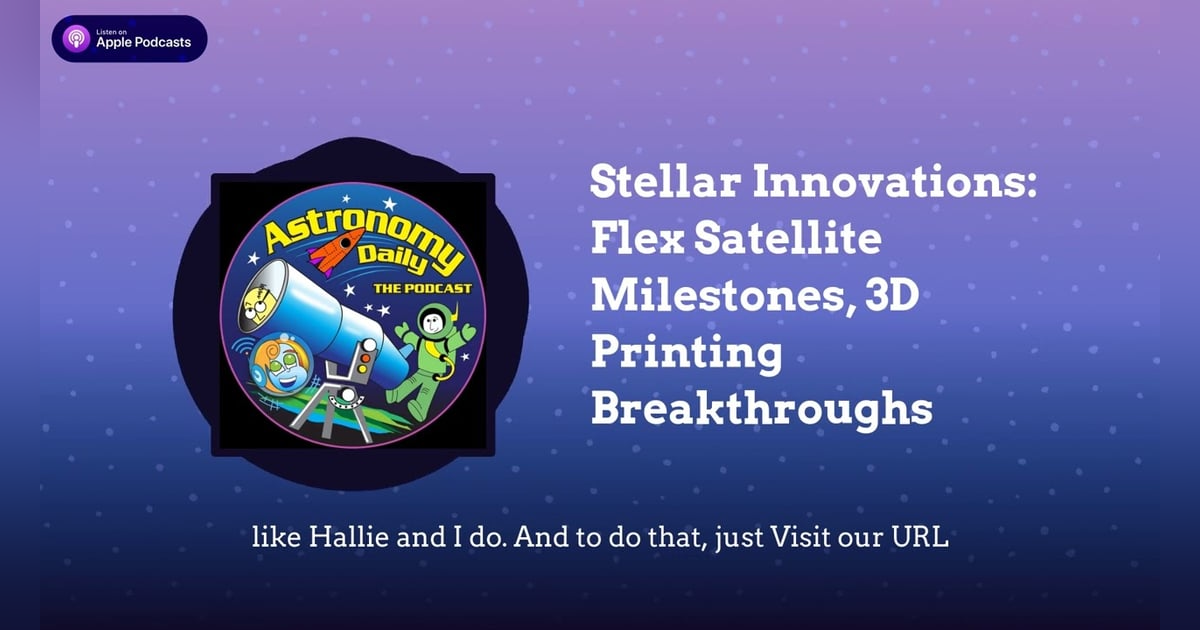 Stellar Innovations: Flex Satellite Milestones, 3D Printing Breakthroughs Stellar Innovations: Flex Satellite Milestones, 3D Printing Breakthroughs