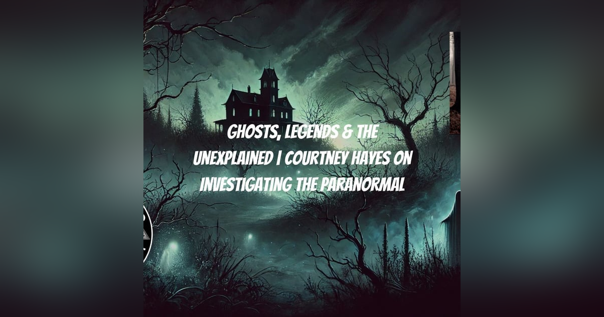 Ghosts, Legends & The Unexplained | Courtney Hayes on Investigating the Paranormal Ghosts, Legends & The Unexplained | Courtney Hayes on Investigating the Paranormal