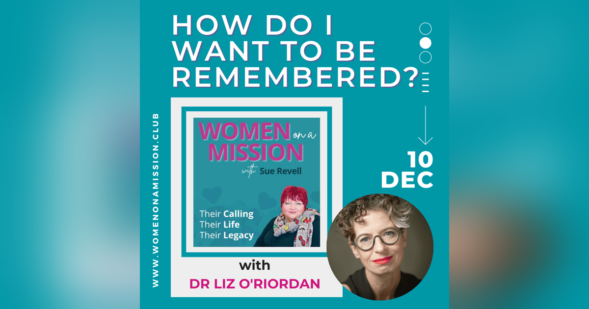 Episode 19: How Do I Want To Be Remembered? with Dr Liz O'Riordan Episode 19: How Do I Want To Be Remembered? with Dr Liz O'Riordan