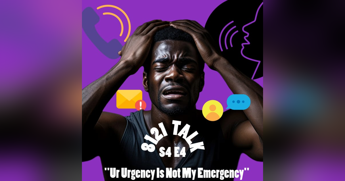 8121 Talk E4 S4 ..."Ur Urgency Is Not My Emergency" 8121 Talk E4 S4 ..."Ur Urgency Is Not My Emergency"