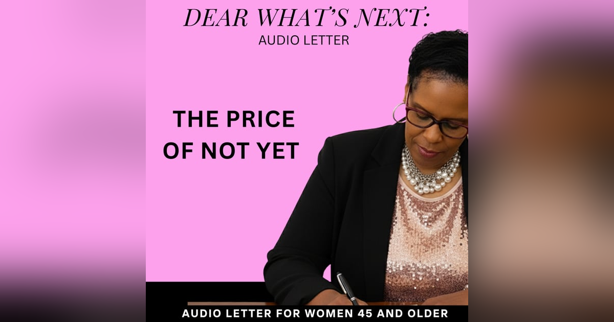 The High Price of "Not Yet" | Dear What’s Next The High Price of "Not Yet" | Dear What’s Next