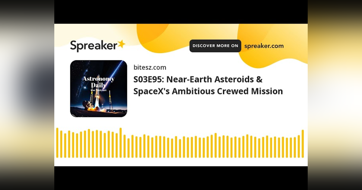 S03E95: Near-Earth Asteroids & SpaceX’s Ambitious Crewed Mission S03E95: Near-Earth Asteroids & SpaceX’s Ambitious Crewed Mission