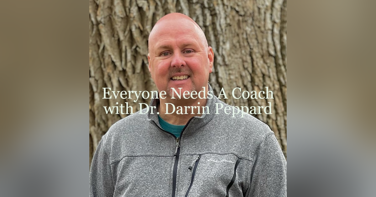 Everyone Needs A Coach with Dr. Darrin Peppard Everyone Needs A Coach with Dr. Darrin Peppard