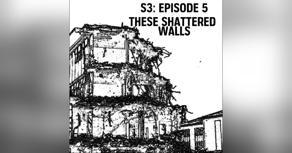 S3: E05 - These Shattered Walls S3: E05 - These Shattered Walls