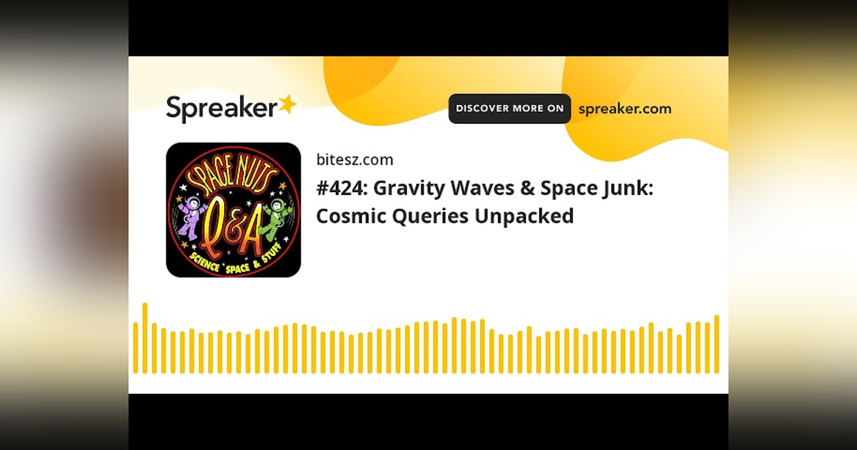 #424: Gravity Waves & Space Junk: Cosmic Queries Unpacked #424: Gravity Waves & Space Junk: Cosmic Queries Unpacked