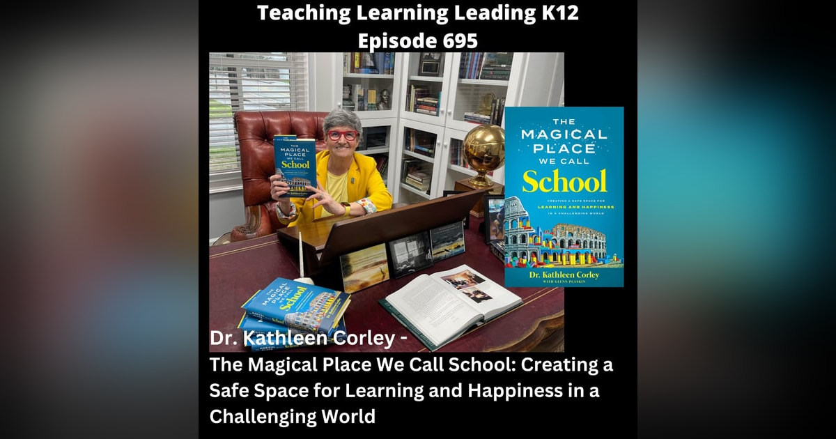 Dr. Kathleen Corley - The Magical Place We Call School: Creating a Safe Space for Learning and Happiness in a Challenging World - 695 Dr. Kathleen Corley - The Magical Place We Call School: Creating a Safe Space for Learning and Happiness in a Challenging World - 695