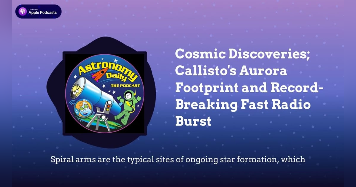 Cosmic Discoveries; Callisto’s Aurora Footprint and Record-Breaking Fast Radio Burst Cosmic Discoveries; Callisto’s Aurora Footprint and Record-Breaking Fast Radio Burst