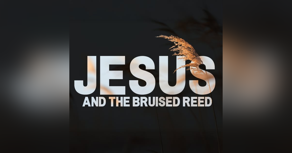 E320: Jesus and the Bruised Reed E320: Jesus and the Bruised Reed