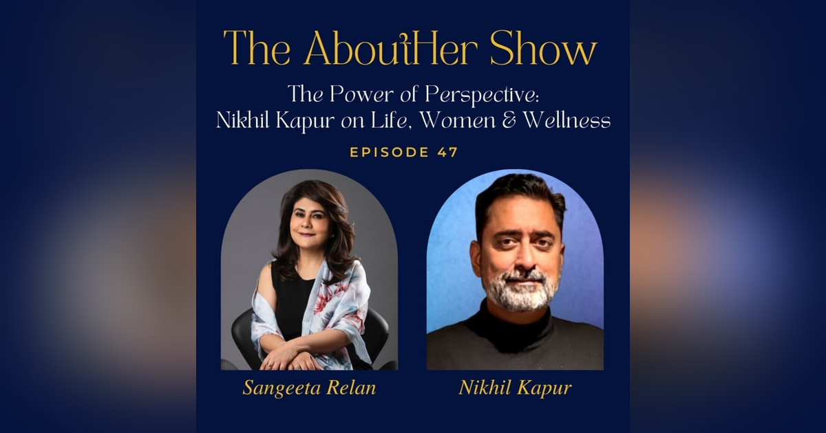 S2E99: The Power of Perspective: Nikhil Kapur on Life, Women & Wellness S2E99: The Power of Perspective: Nikhil Kapur on Life, Women & Wellness