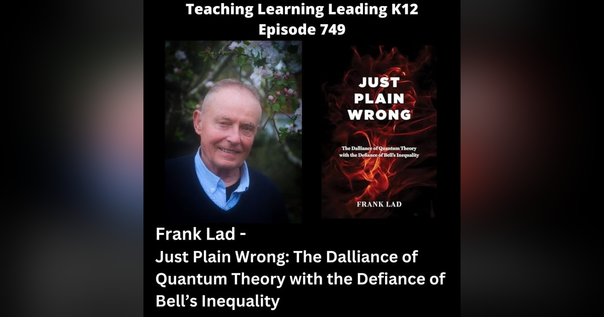 Frank Lad - Just Plain Wrong: The Dalliance of Quantum Theory with the Defiance of Bell's Inequality - 749 Frank Lad - Just Plain Wrong: The Dalliance of Quantum Theory with the Defiance of Bell's Inequality - 749