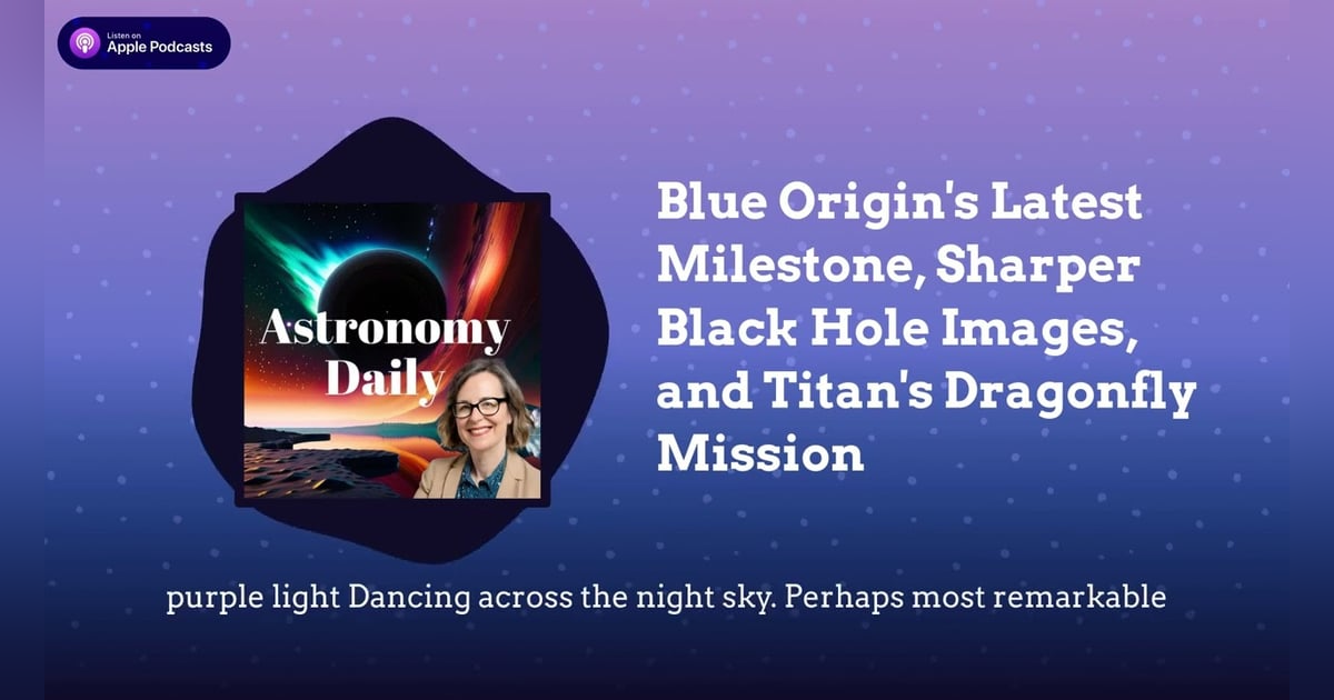 Blue Origin’s Latest Milestone, Sharper Black Hole Images, and Titan’s Dragonfly Mission Blue Origin’s Latest Milestone, Sharper Black Hole Images, and Titan’s Dragonfly Mission