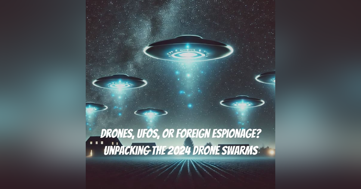 Drones, UFOs, or Foreign Espionage? Unpacking the 2024 Drone Swarms Drones, UFOs, or Foreign Espionage? Unpacking the 2024 Drone Swarms
