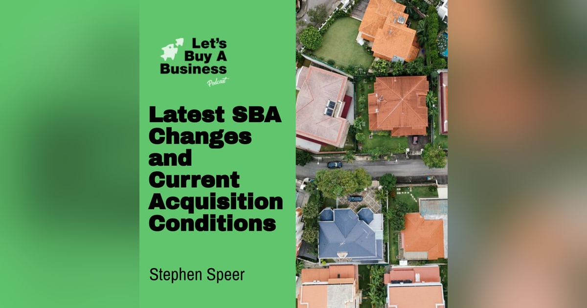 Latest SBA Changes and Current Acquisition Conditions with Stephen Speer Latest SBA Changes and Current Acquisition Conditions with Stephen Speer
