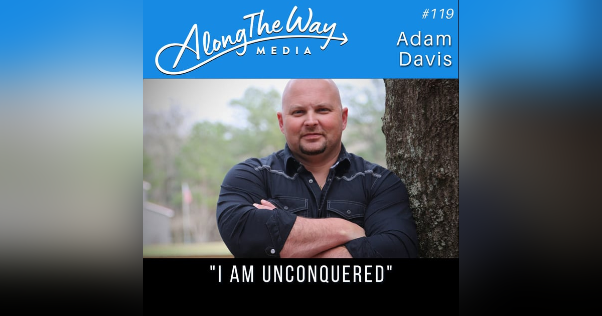 I Am Unconquered - Adam Davis AlongTheWay 119 I Am Unconquered - Adam Davis AlongTheWay 119