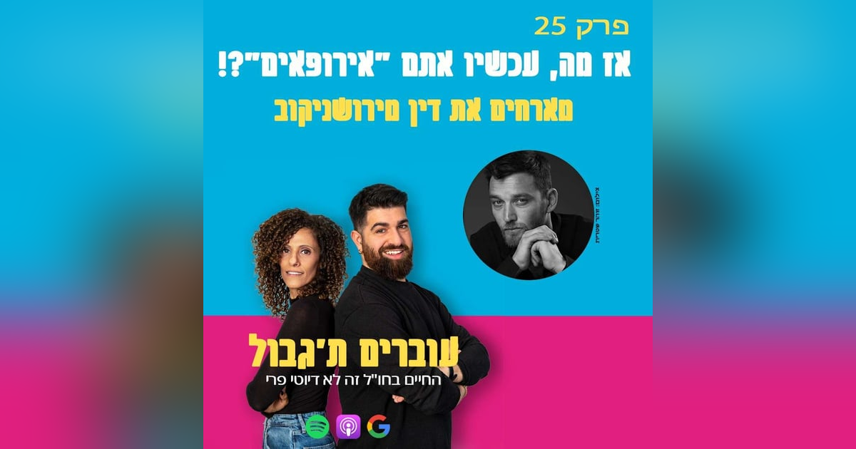 S1E25 - פרק 25 - אז מה, עכשיו אתם „אירופאים“?! מארחים את דין מירושניקוב S1E25 - פרק 25 - אז מה, עכשיו אתם „אירופאים“?! מארחים את דין מירושניקוב