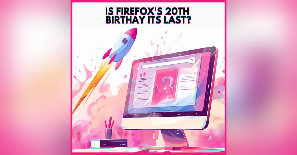 #28. IS FIREFOX'S 20TH BIRTHAY ITS LAST? #28. IS FIREFOX'S 20TH BIRTHAY ITS LAST?