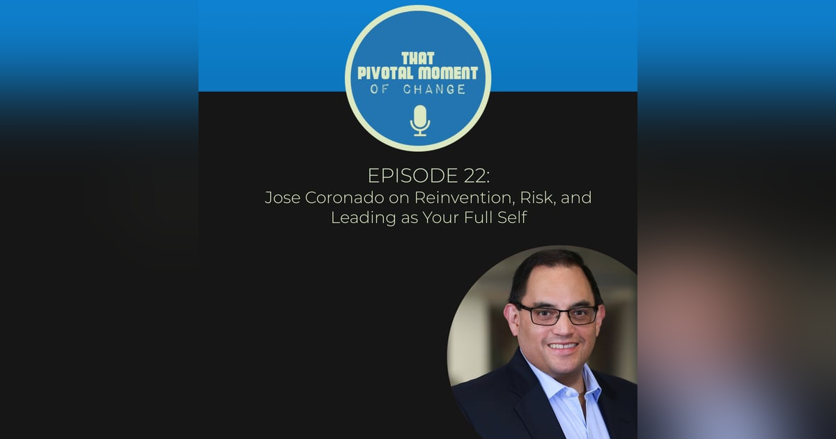 Episode 22: Jose Coronado on Reinvention, Risk, and Leading as Your Full Self Episode 22: Jose Coronado on Reinvention, Risk, and Leading as Your Full Self