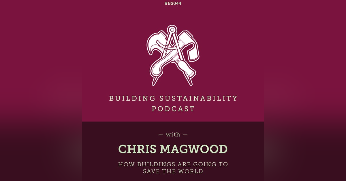 How Buildings can Save the World - Chris Magwood - BS044 How Buildings can Save the World - Chris Magwood - BS044