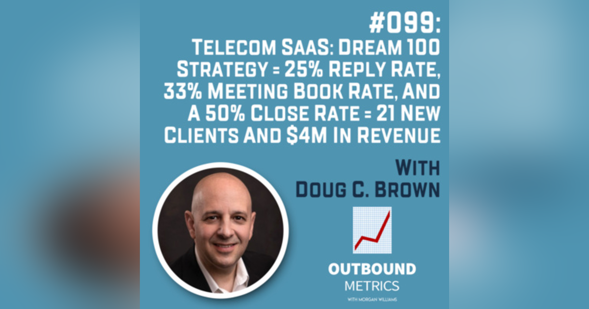 #099: Telecom SaaS Lead Generation: Dream 100 Strategy = 25% reply rate, 33% meeting book rate, and a 50% close rate = 21 new clients and $4M in revenue (Doug C. Brown) #099: Telecom SaaS Lead Generation: Dream 100 Strategy = 25% reply rate, 33% meeting book rate, and a 50% close rate = 21 new clients and $4M in revenue (Doug C. Brown)