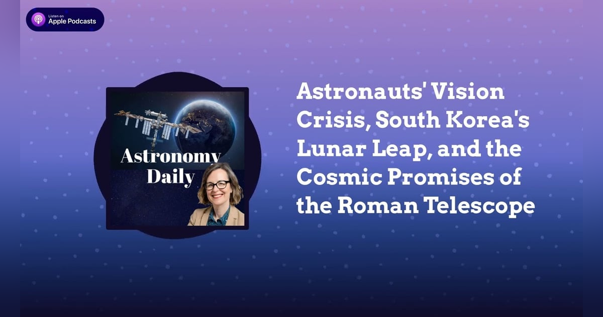 Astronauts’ Vision Crisis, South Korea’s Lunar Leap, and the Cosmic Promises of the Roman Telescope Astronauts’ Vision Crisis, South Korea’s Lunar Leap, and the Cosmic Promises of the Roman Telescope