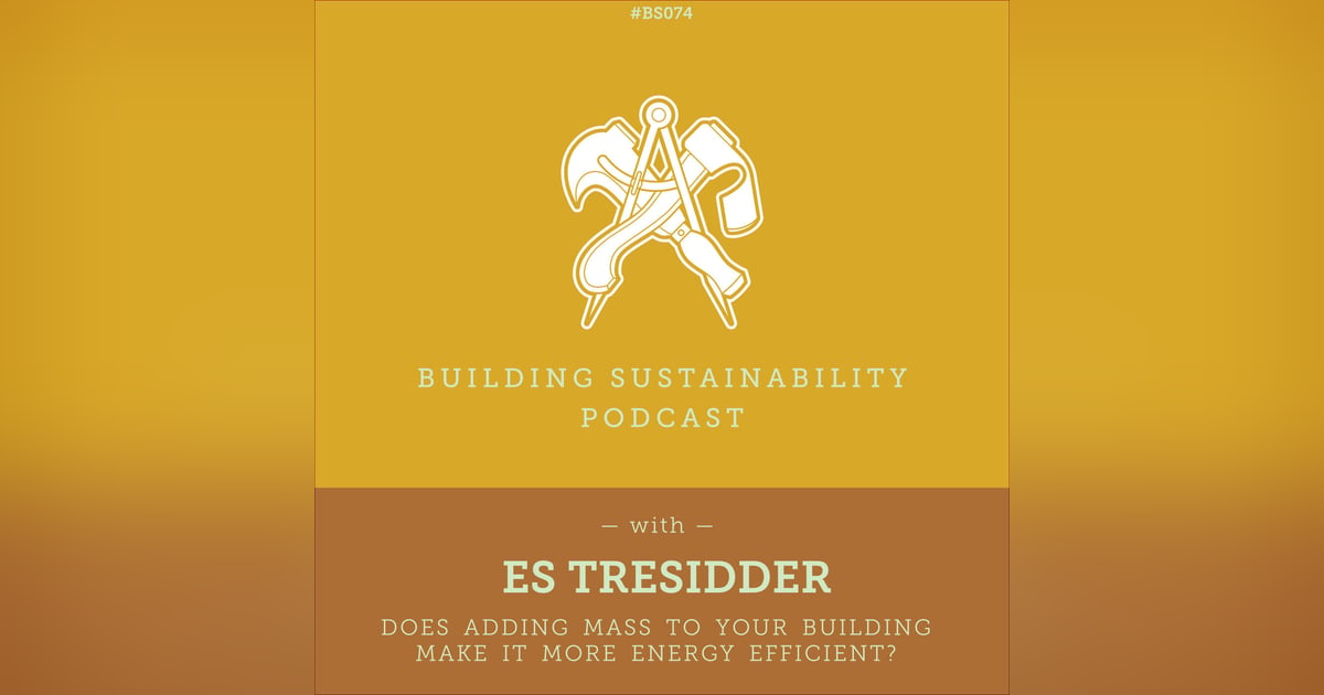 Does adding mass to your building make it more energy efficient? - Es Tresidder - BS074 Does adding mass to your building make it more energy efficient? - Es Tresidder - BS074