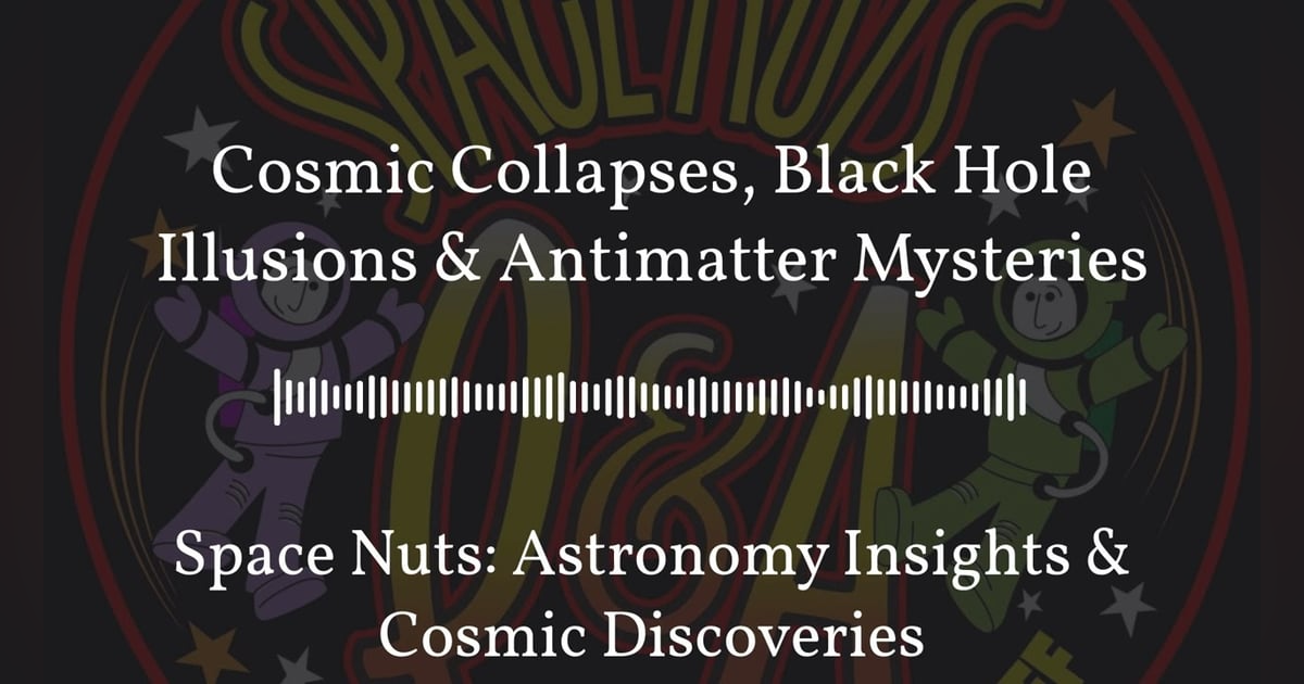 Cosmic Collapses, Black Hole Illusions & Antimatter Mysteries | Space Nuts: Astronomy Insights &... Cosmic Collapses, Black Hole Illusions & Antimatter Mysteries | Space Nuts: Astronomy Insights &...