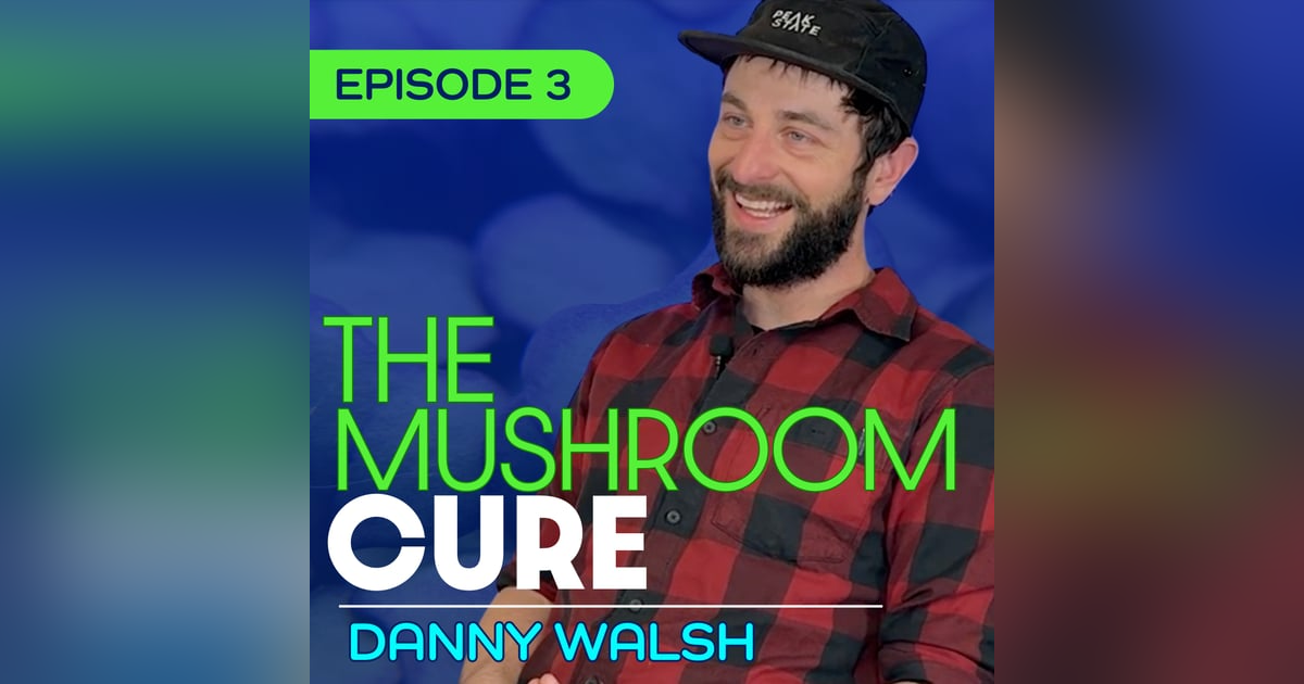 #3 - How Mushrooms Cured What My Doctors Couldn’t - Danny Walsh #3 - How Mushrooms Cured What My Doctors Couldn’t - Danny Walsh