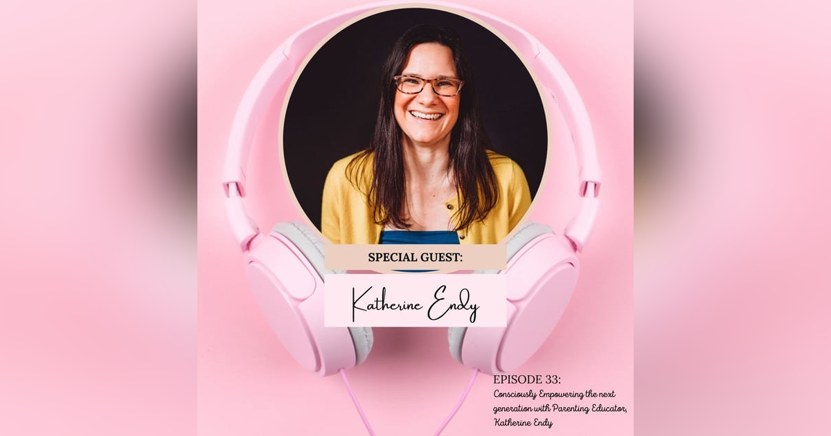 Consciously Empowering the Next Generation with Conscious Parenting Educator + Coach, Katherine Endy Consciously Empowering the Next Generation with Conscious Parenting Educator + Coach, Katherine Endy