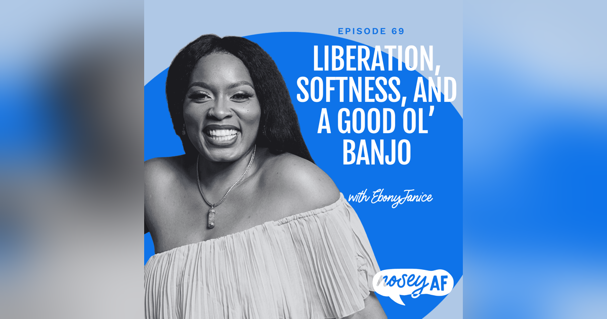 Liberation, Softness, and A Good Ol’ Banjo with EbonyJanice Liberation, Softness, and A Good Ol’ Banjo with EbonyJanice