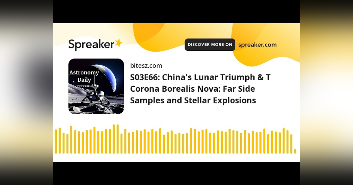 S03E66: China’s Lunar Triumph & T Corona Borealis Nova: Far Side Samples and Stellar Explosions S03E66: China’s Lunar Triumph & T Corona Borealis Nova: Far Side Samples and Stellar Explosions