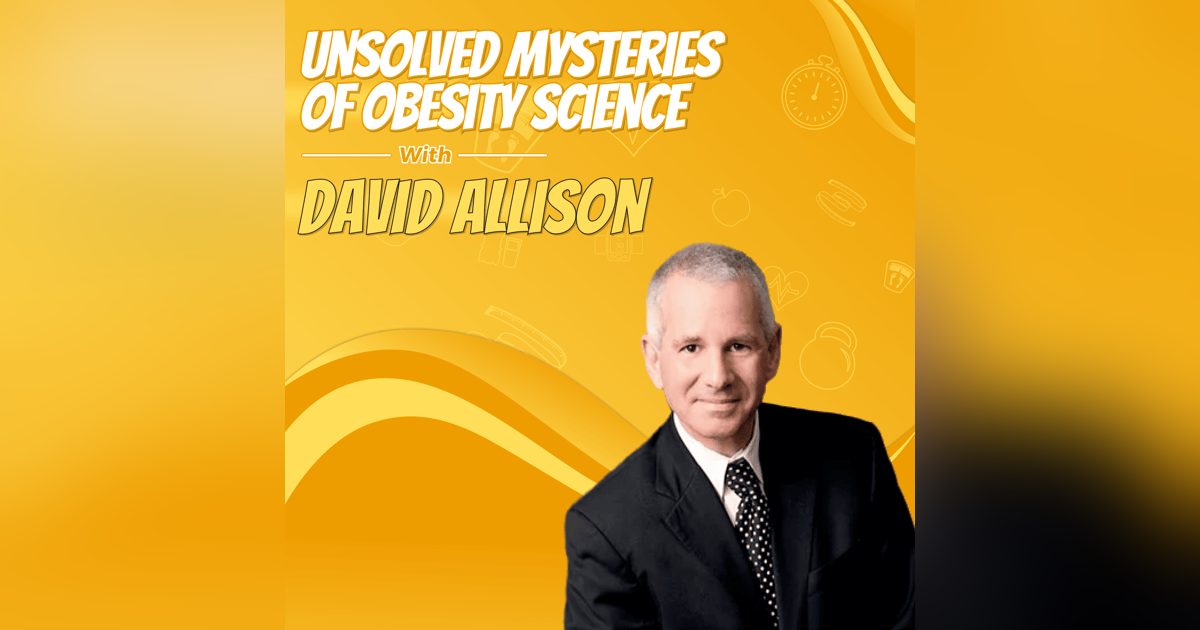 Unsolved Mysteries of Obesity Science with David Allison Unsolved Mysteries of Obesity Science with David Allison