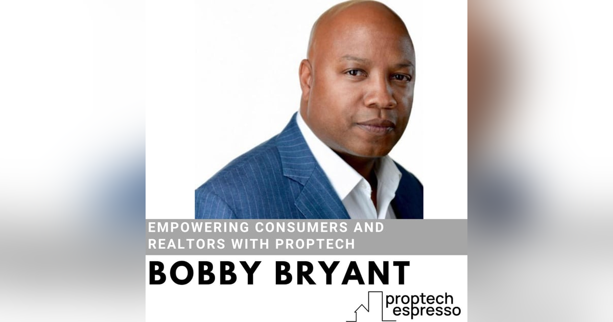 Bobby Bryant - Empowering Consumers and Realtors with Proptech Bobby Bryant - Empowering Consumers and Realtors with Proptech