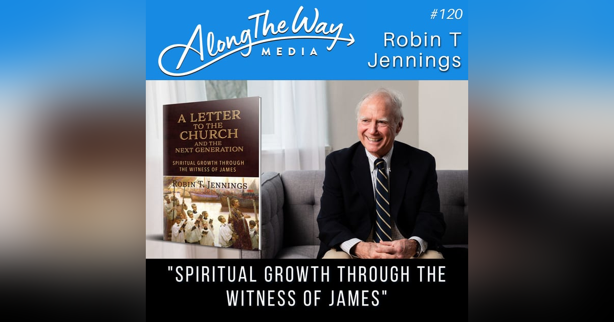“Spiritual Growth Through The Witness of James” - Robin T Jennings - AlongTheWay 120 “Spiritual Growth Through The Witness of James” - Robin T Jennings - AlongTheWay 120