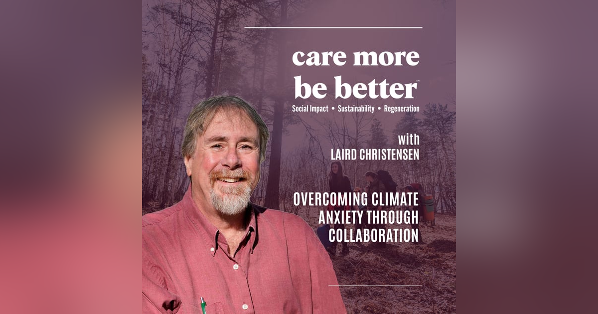 Overcoming Climate Anxiety Through Collaboration With Laird Christensen Overcoming Climate Anxiety Through Collaboration With Laird Christensen