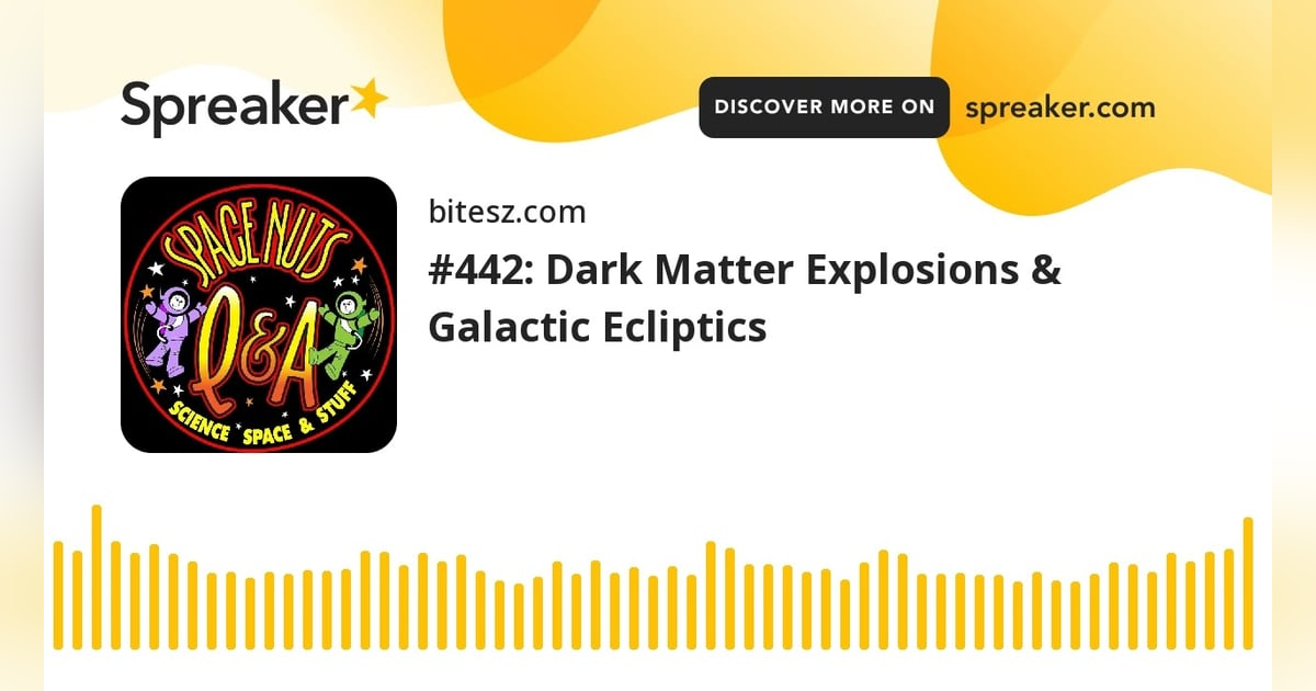 #442: Dark Matter Explosions & Galactic Ecliptics #442: Dark Matter Explosions & Galactic Ecliptics