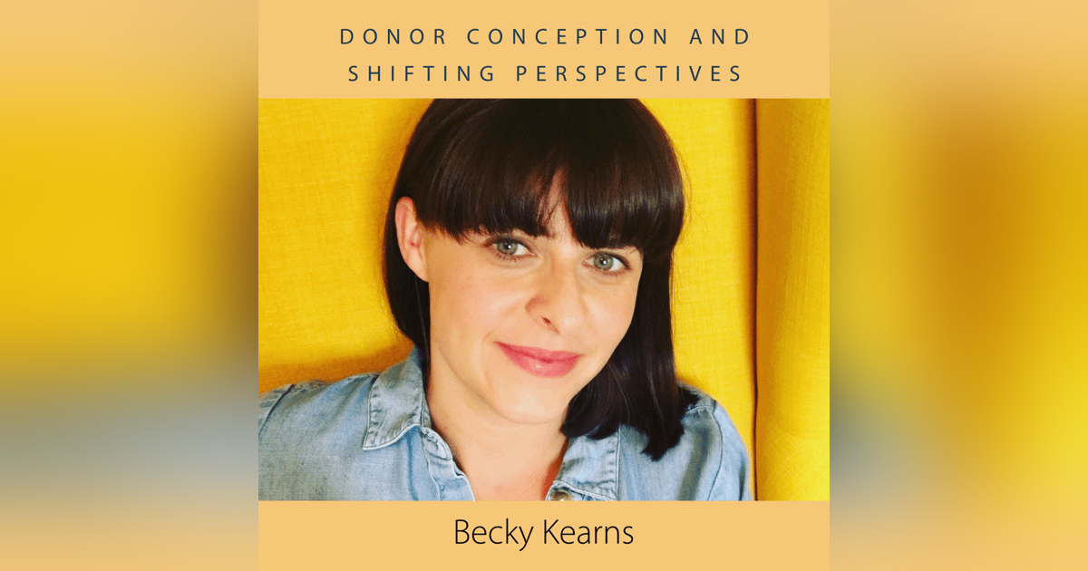 Donor Conception and Shifting Perspectives with Becky Kearns Donor Conception and Shifting Perspectives with Becky Kearns