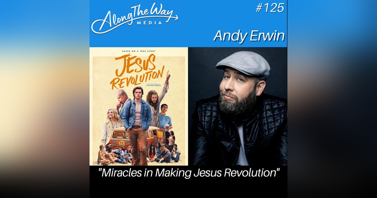 "Miracles in Making Jesus Revolution" - Andy Erwin AlongTheWay 125 "Miracles in Making Jesus Revolution" - Andy Erwin AlongTheWay 125