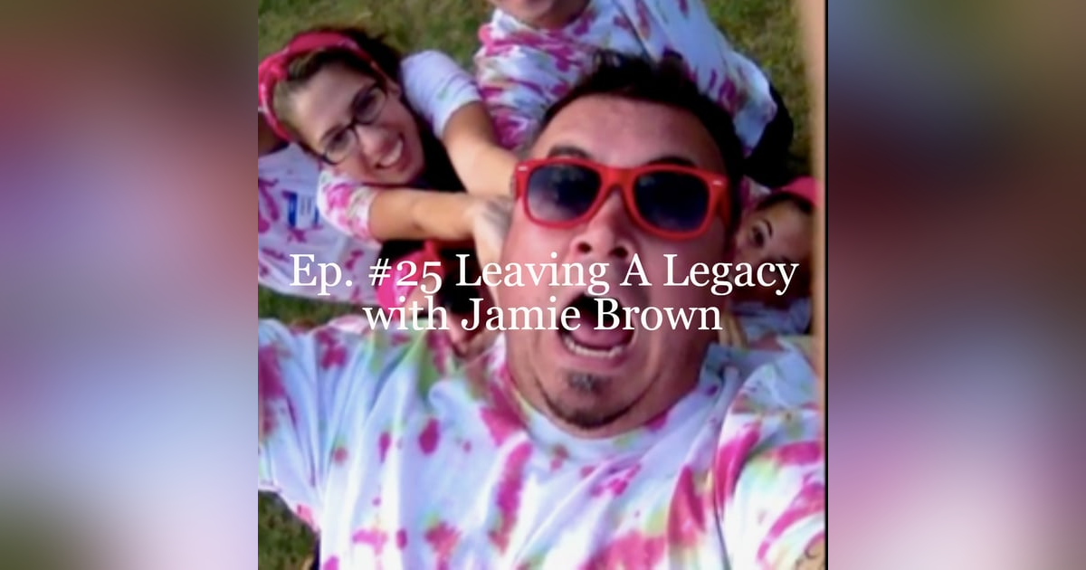 Ep. #25 Leaving A Legacy with Jamie Brown Ep. #25 Leaving A Legacy with Jamie Brown
