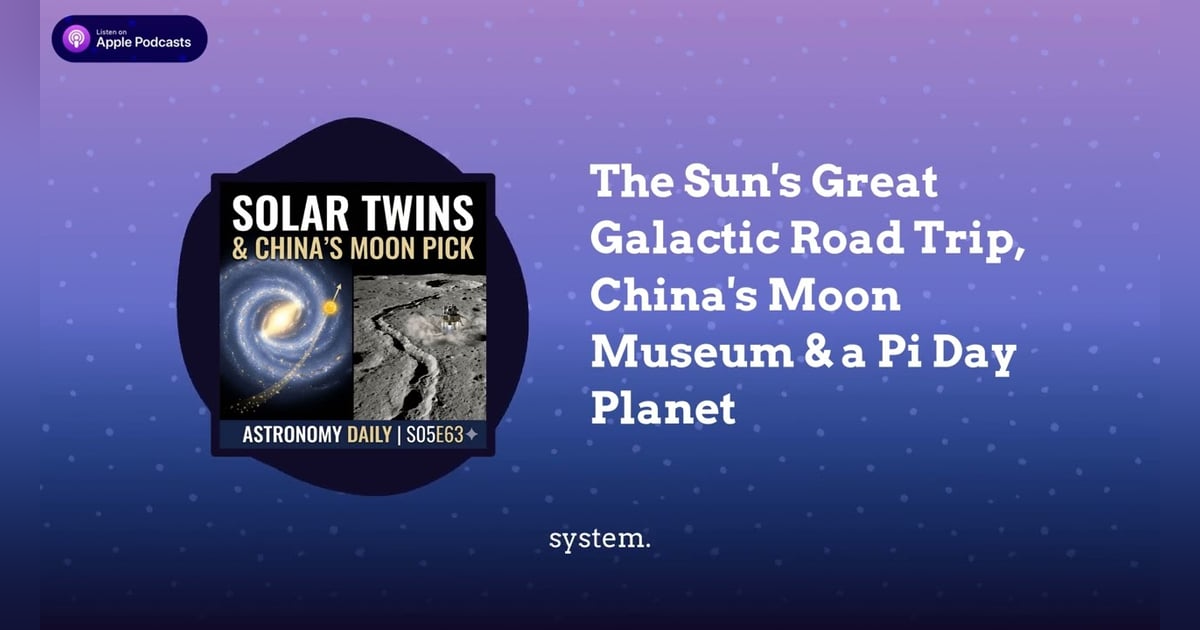 The Sun’s Great Galactic Road Trip, China’s Moon Museum & a Pi Day Planet The Sun’s Great Galactic Road Trip, China’s Moon Museum & a Pi Day Planet