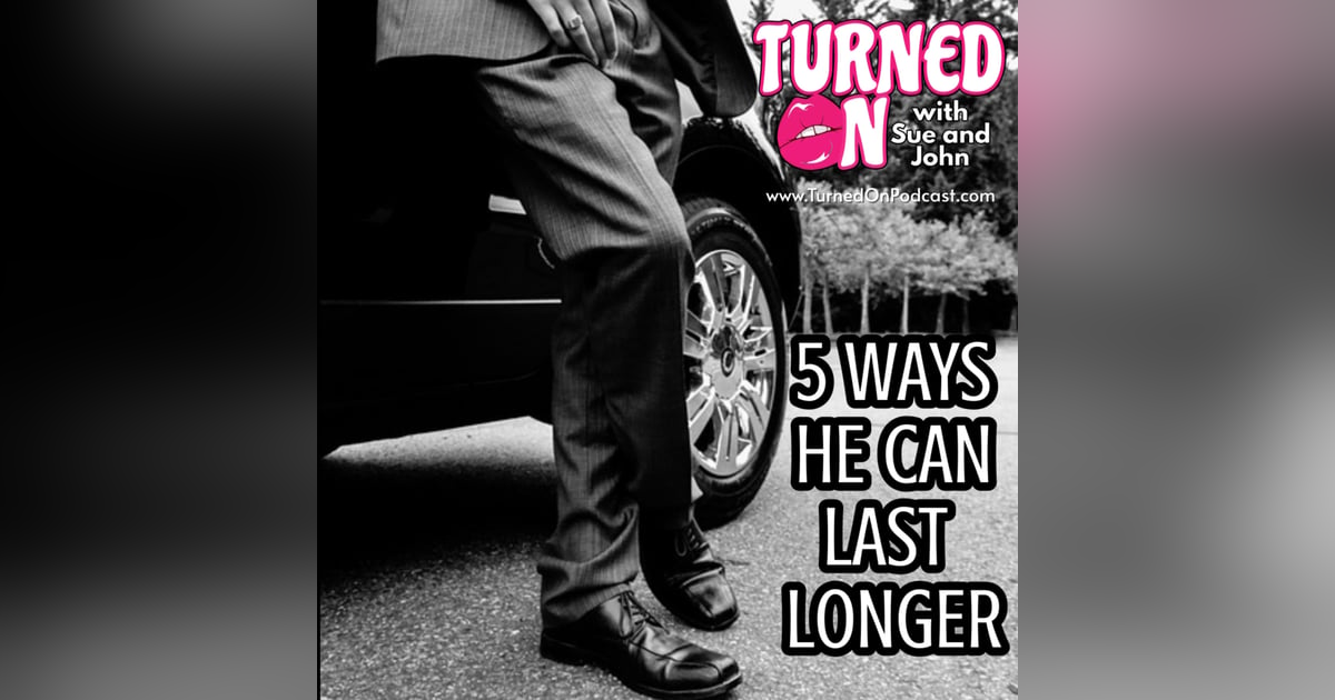 5 Ways He Can Last Longer - Turned On With Sue And John 5 Ways He Can Last Longer - Turned On With Sue And John