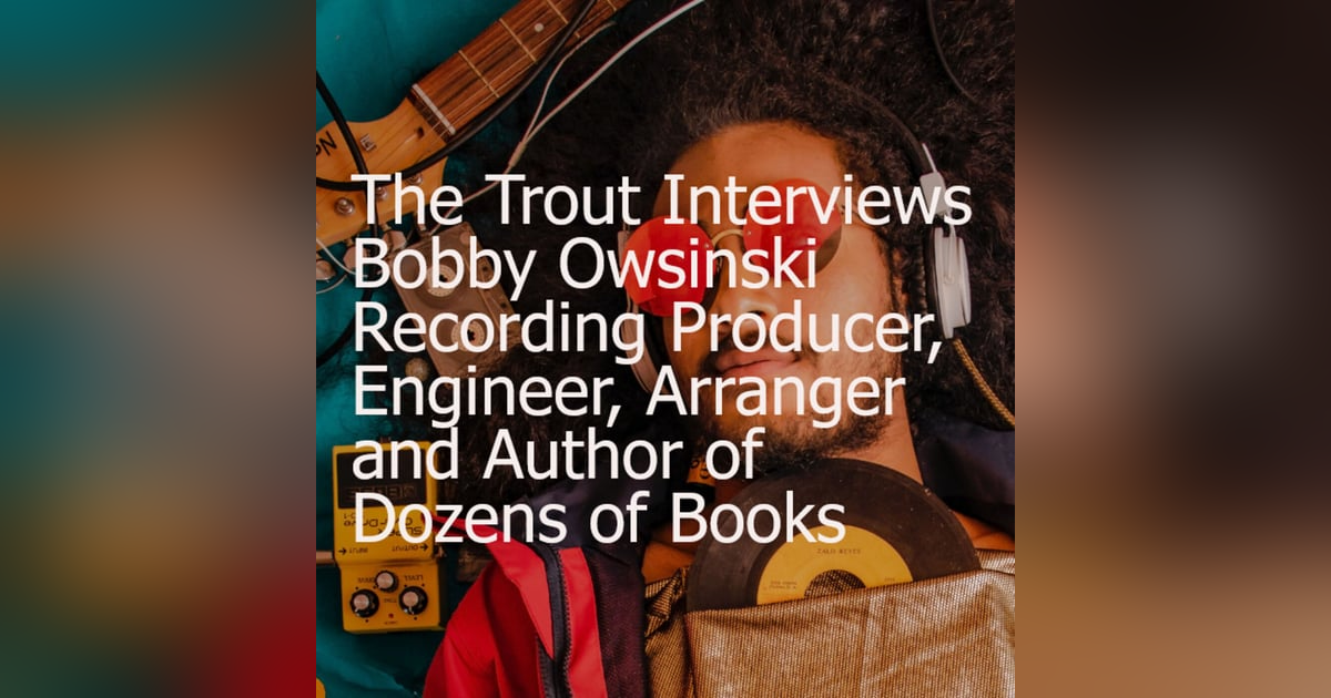 The Trout Interviews Bobby Owsinski Recording Producer, Engineer, Arranger and Author of Dozens of Books The Trout Interviews Bobby Owsinski Recording Producer, Engineer, Arranger and Author of Dozens of Books
