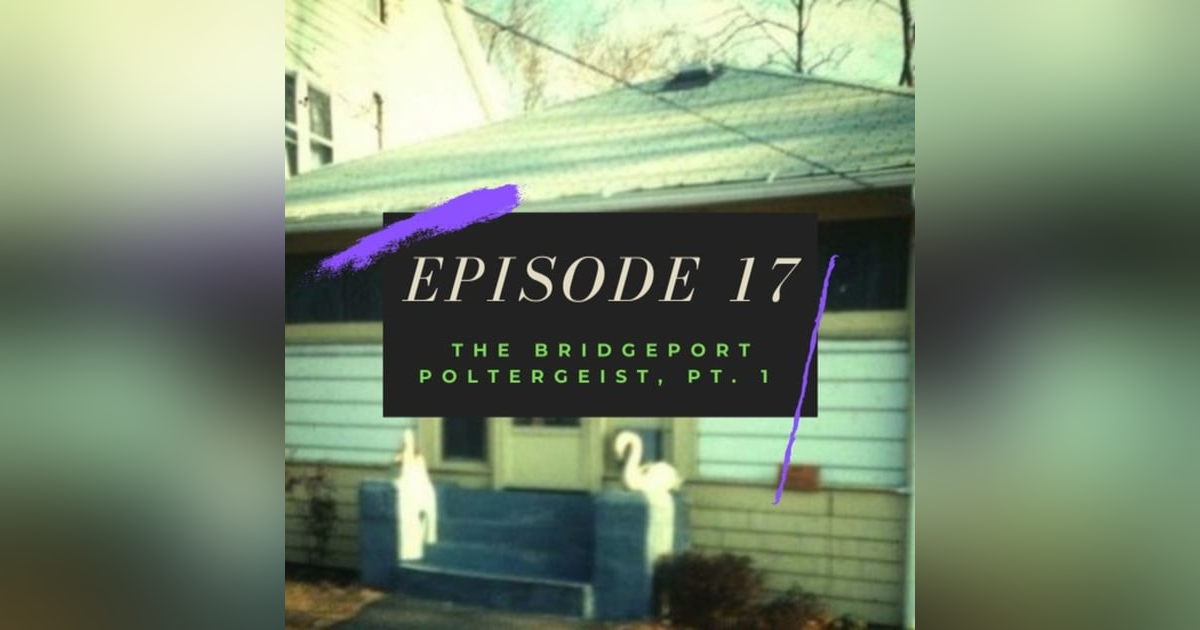 Ep. 17: The Bridgeport Poltergeist, Pt. 1 Ep. 17: The Bridgeport Poltergeist, Pt. 1
