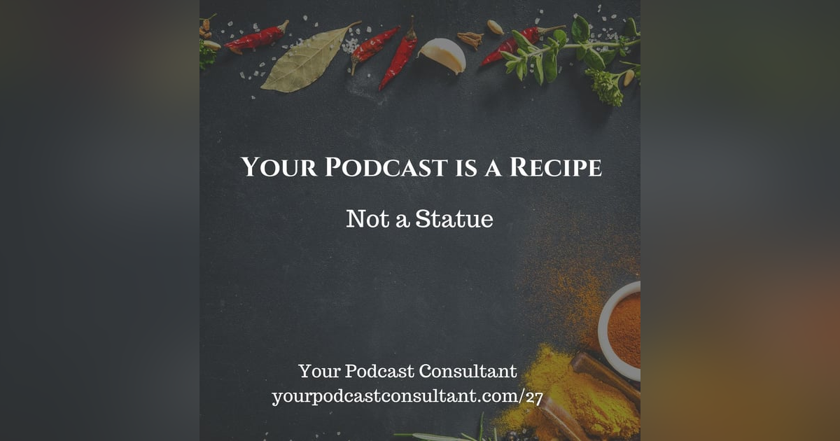 Your Podcast is A Recipe Not a Statue Your Podcast is A Recipe Not a Statue