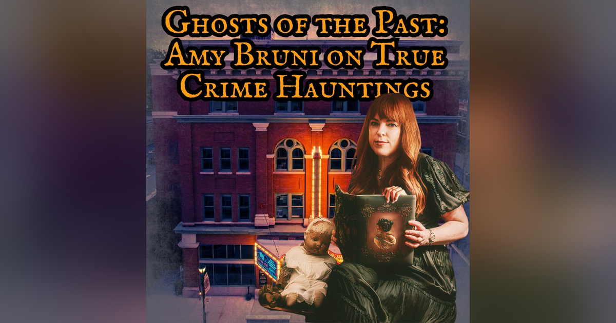 Ghosts of the Past: Amy Bruni on True Crime Hauntings Ghosts of the Past: Amy Bruni on True Crime Hauntings