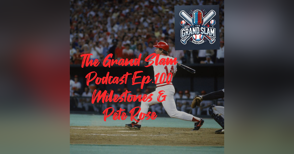 The Grand Slam Podcast Ep.100-Milestones & Pete Rose The Grand Slam Podcast Ep.100-Milestones & Pete Rose