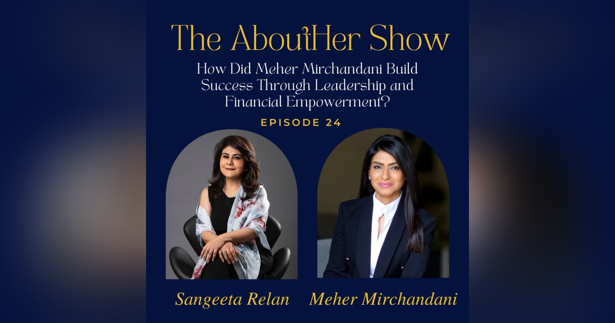 S2E76: How Did Meher Mirchandani Build Success Through Leadership and Financial Empowerment? S2E76: How Did Meher Mirchandani Build Success Through Leadership and Financial Empowerment?