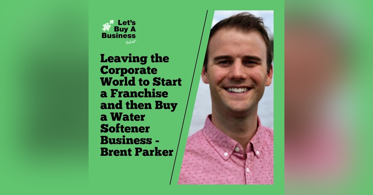 Leaving the Corporate World to Start a Franchise and then Buy a Water Softener Business - Brent Parker Leaving the Corporate World to Start a Franchise and then Buy a Water Softener Business - Brent Parker