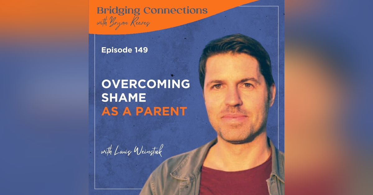 149. Overcoming Shame as a Parent w/ Louis Weinstock 149. Overcoming Shame as a Parent w/ Louis Weinstock